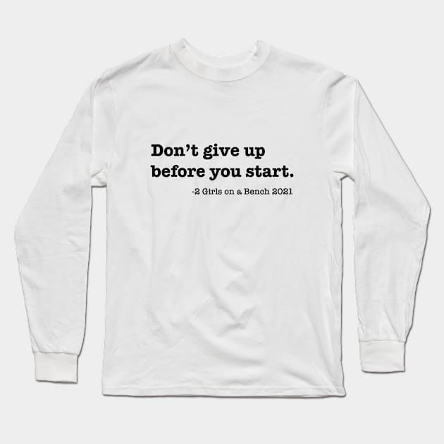 Don't give up before you start Long Sleeve T-Shirt by 2 Girls on a Bench the Podcast